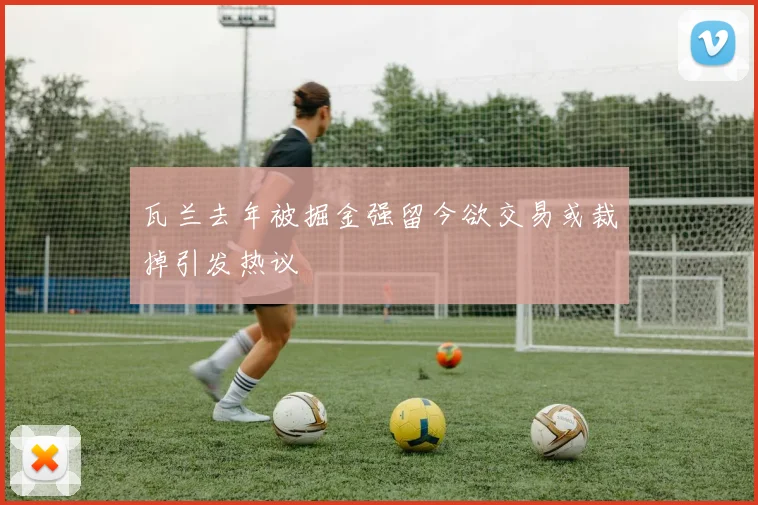 瓦兰去年被掘金强留今欲交易或裁掉引发热议
