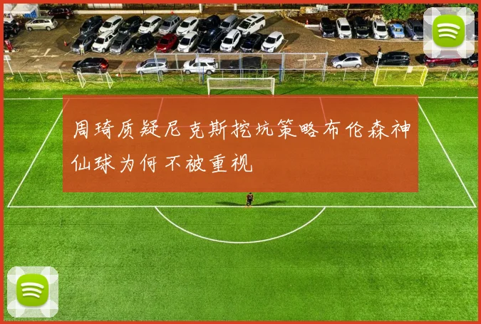 周琦质疑尼克斯挖坑策略布伦森神仙球为何不被重视