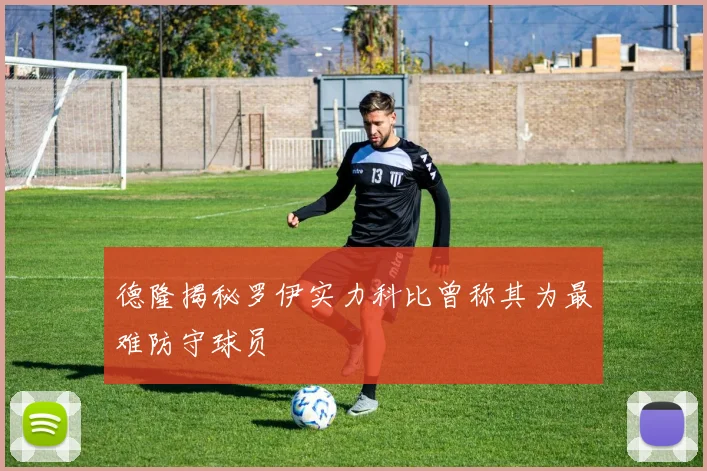 德隆揭秘罗伊实力科比曾称其为最难防守球员