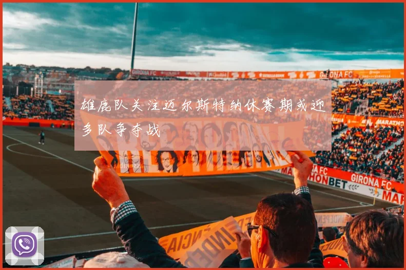 雄鹿队关注迈尔斯特纳休赛期或迎多队争夺战