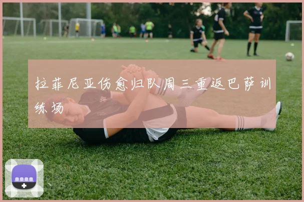 拉菲尼亚伤愈归队周三重返巴萨训练场